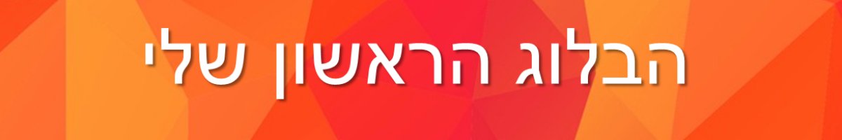 הבלוג הראשון שלי